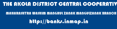 THE AKOLA DISTRICT CENTRAL COOPERATIVE BANK  MAHARASHTRA WASHIM MANGRUL ZANAK MANGULZANAK BRANCH  banks information 